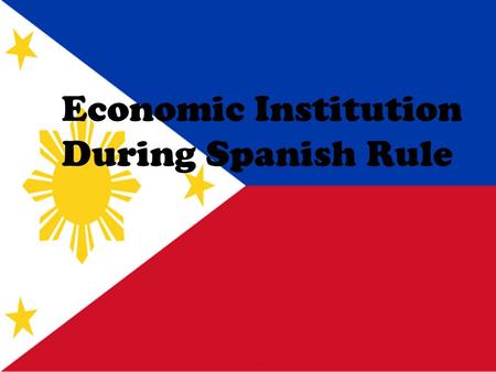 Economic Institution During Spanish Rule Economic Institution During Spanish Rule.