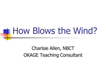 How Blows the Wind? Charlsie Allen, NBCT OKAGE Teaching Consultant.