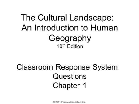 © 2011 Pearson Education, Inc. The Cultural Landscape: An Introduction to Human Geography 10 th Edition Classroom Response System Questions Chapter 1.