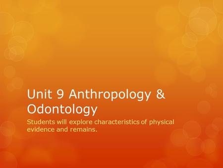 Unit 9 Anthropology & Odontology Students will explore characteristics of physical evidence and remains.