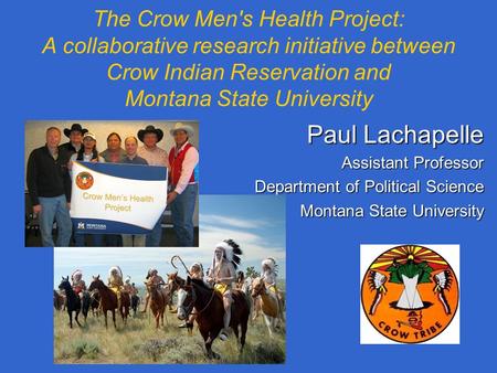 The Crow Men's Health Project: A collaborative research initiative between Crow Indian Reservation and Montana State University Paul Lachapelle Assistant.