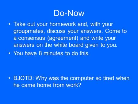 Do-Now Take out your homework and, with your groupmates, discuss your answers. Come to a consensus (agreement) and write your answers on the white board.