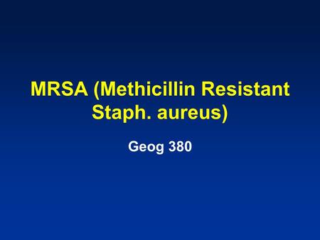 MRSA (Methicillin Resistant Staph. aureus) Geog 380.