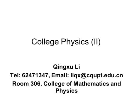 College Physics (II) Qingxu Li Tel: 62471347,   Room 306, College of Mathematics and Physics.