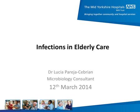 Infections in Elderly Care Dr Lucia Pareja-Cebrian Microbiology Consultant 12 th March 2014.