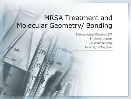 MRSA Treatment and Molecular Geometry/ Bonding Pharmaceutical Chemistry TIP By: James Gorman Dr. Philip Deshong University of Maryland.