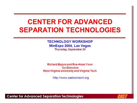 Center for Advanced Separation Technologies CAST CENTER FOR ADVANCED SEPARATION TECHNOLOGIES TECHNOLOGY WORKSHOP MinExpo 2004, Las Vegas Thursday, September.