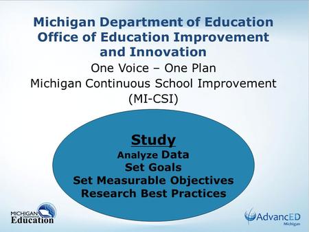 Michigan Department of Education Office of Education Improvement and Innovation One Voice – One Plan Michigan Continuous School Improvement (MI-CSI) Study.