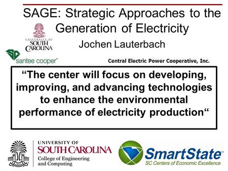 SAGE: Strategic Approaches to the Generation of Electricity Jochen Lauterbach 1 “The center will focus on developing, improving, and advancing technologies.