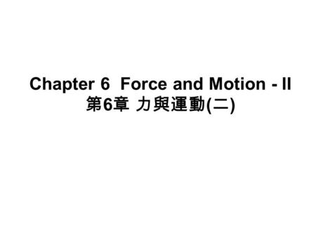 Chapter 6 Force and Motion - II 第 6 章 力與運動 ( 二 ).