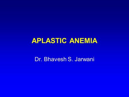 APLASTIC ANEMIA Dr. Bhavesh S. Jarwani. APLASTIC ANAEMIA Empty Marrow Syndrome Is a disorder characterized by marked reduction or absence of erythroid,