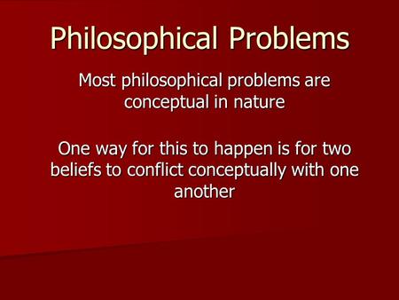 Philosophical Problems Most philosophical problems are conceptual in nature One way for this to happen is for two beliefs to conflict conceptually with.