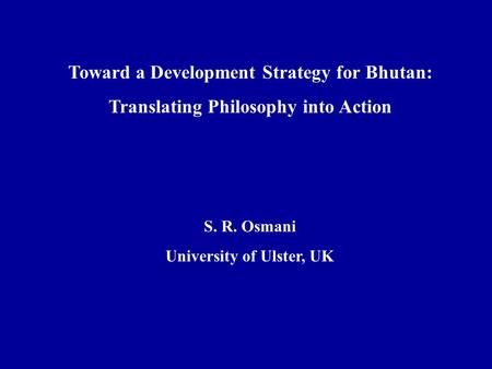 Toward a Development Strategy for Bhutan: Translating Philosophy into Action S. R. Osmani University of Ulster, UK.