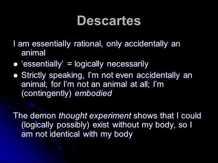 Descartes I am essentially rational, only accidentally an animal ‘essentially’ = logically necessarily ‘essentially’ = logically necessarily Strictly speaking,