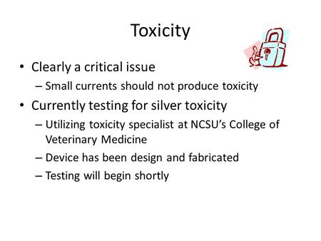 Toxicity Clearly a critical issue – Small currents should not produce toxicity Currently testing for silver toxicity – Utilizing toxicity specialist at.