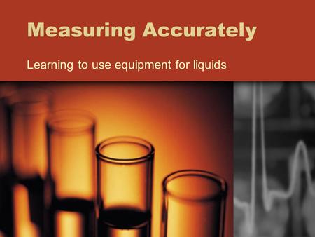 Measuring Accurately Learning to use equipment for liquids.