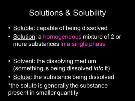 Solutions & Solubility Soluble: capable of being dissolved Solution: a homogeneous mixture of 2 or more substances in a single phase Solvent: the dissolving.