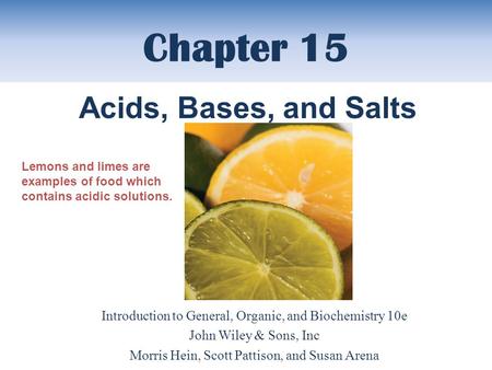 Chapter 15 Introduction to General, Organic, and Biochemistry 10e John Wiley & Sons, Inc Morris Hein, Scott Pattison, and Susan Arena Acids, Bases, and.