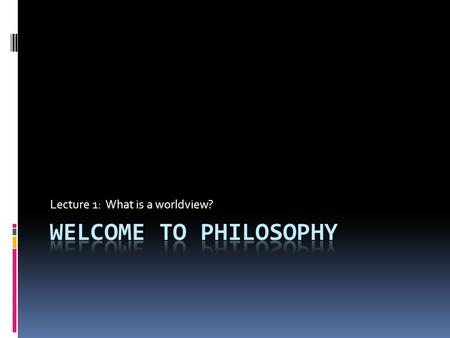 Lecture 1: What is a worldview?. What is a worldview?  Everyone possesses a worldview.  A worldview is the “sum-total” of one’s fundamental assumptions.