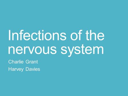 Infections of the nervous system Charlie Grant Harvey Davies.