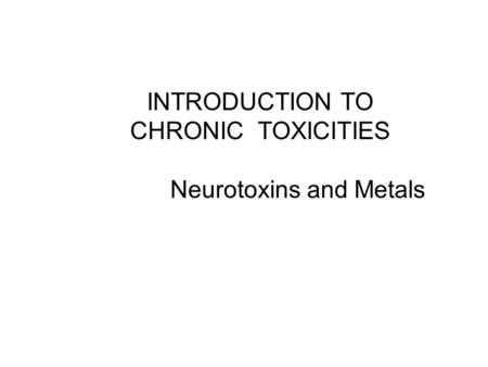 INTRODUCTION TO CHRONIC TOXICITIES Neurotoxins and Metals