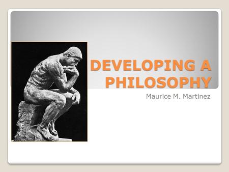 DEVELOPING A PHILOSOPHY Maurice M. Martinez. WESTERN PHILOSOPHY PHILOSOPHY-THE LOVE OF WISDOM [FROM THE GREEK WORDS: PHILEIN=TO LOVE & SOPHIA=WISDOM]