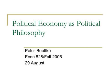 Political Economy as Political Philosophy Peter Boettke Econ 828/Fall 2005 29 August.