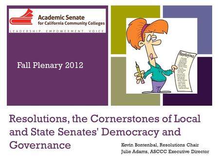 + Resolutions, the Cornerstones of Local and State Senates' Democracy and Governance Kevin Bontenbal, Resolutions Chair Julie Adams, ASCCC Executive Director.