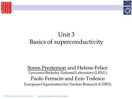 USPAS, January 2012, Austin Texas: Superconducting accelerator magnets Unit 3 Basics of superconductivity Soren Prestemon and Helene Felice Lawrence Berkeley.