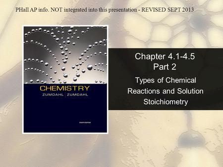 Chapter 4.1-4.5 Part 2 Types of Chemical Reactions and Solution Stoichiometry PHall AP info. NOT integrated into this presentation - REVISED SEPT 2013.