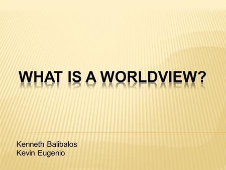 Kenneth Balibalos Kevin Eugenio. What is a Worldview? The Essential Questions Why it Matters? Common Worldviews.