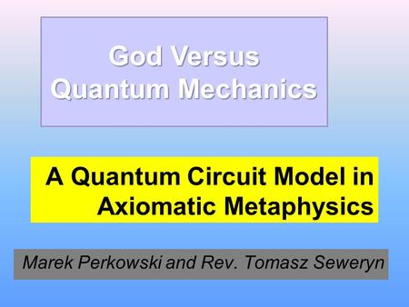 A Quantum Circuit Model in Axiomatic Metaphysics Marek Perkowski and Rev. Tomasz Seweryn God Versus Quantum Mechanics.