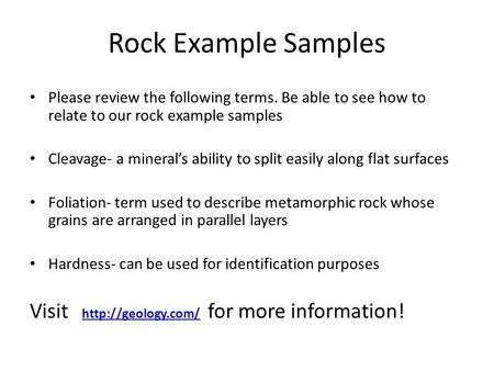 Rock Example Samples Please review the following terms. Be able to see how to relate to our rock example samples Cleavage- a mineral’s ability to split.