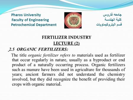 Pharos University جامعه فاروس Faculty of Engineering كلية الهندسة Petrochemical Department قسم البتروكيماويات FERTILIZER INDUSTRY LECTURE (2) 2.5 ORGANIC.