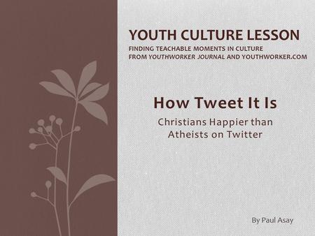 How Tweet It Is Christians Happier than Atheists on Twitter YOUTH CULTURE LESSON FINDING TEACHABLE MOMENTS IN CULTURE FROM YOUTHWORKER JOURNAL AND YOUTHWORKER.COM.