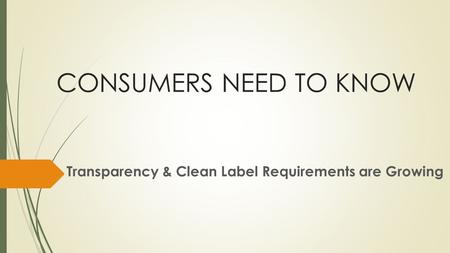 CONSUMERS NEED TO KNOW Transparency & Clean Label Requirements are Growing.