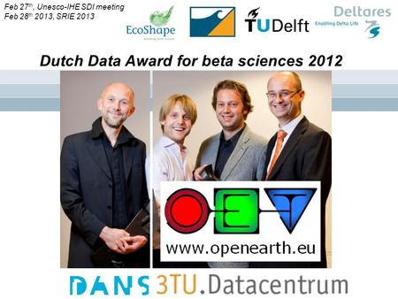 ` Dutch Data Award for beta sciences 2012 Feb 27 th, Unesco-IHE SDI meeting Feb 28 th 2013, SRIE 2013.