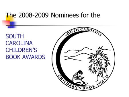 The 2008-2009 Nominees for the SOUTH CAROLINA CHILDREN’S BOOK AWARDS.