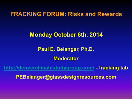 FRACKING FORUM: Risks and Rewards Paul E. Belanger, Ph.D. Moderator  - fracking tab.