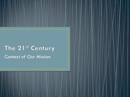 The 21st Century Context of Our Mission.