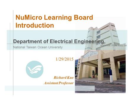 Www.ee.ntou.edu.tw Department of Electrical Engineering, National Taiwan Ocean University NuMicro Learning Board Introduction 1/29/2015 Richard Kuo Assistant.