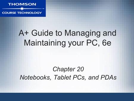 A+ Guide to Managing and Maintaining your PC, 6e Chapter 20 Notebooks, Tablet PCs, and PDAs.