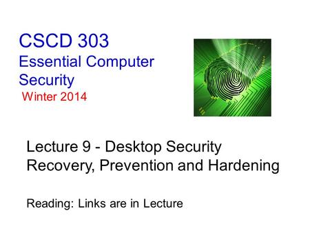 CSCD 303 Essential Computer Security Winter 2014 Lecture 9 - Desktop Security Recovery, Prevention and Hardening Reading: Links are in Lecture.