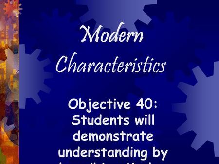 Modern Characteristics Objective 40: Students will demonstrate understanding by describing Modern characteristics.