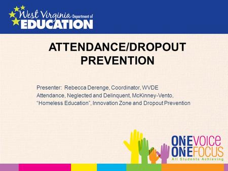 ATTENDANCE/DROPOUT PREVENTION Presenter: Rebecca Derenge, Coordinator, WVDE Attendance, Neglected and Delinquent, McKinney-Vento, “Homeless Education”,