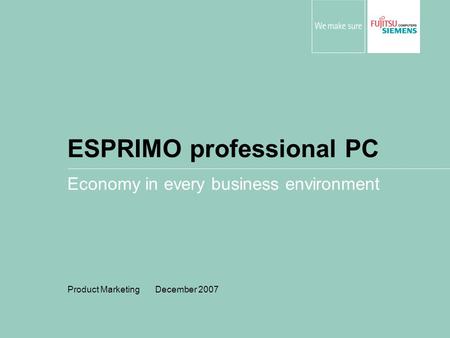 ESPRIMO professional PC Economy in every business environment Product Marketing December 2007.