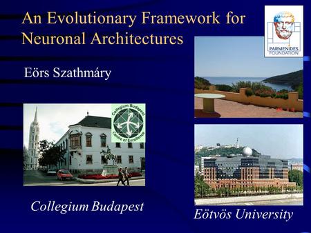 An Evolutionary Framework for Neuronal Architectures Eörs Szathmáry Eötvös University Collegium Budapest.