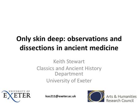 Only skin deep: observations and dissections in ancient medicine Keith Stewart Classics and Ancient History Department University of.