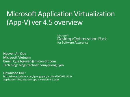 Microsoft Application Virtualization (App-V) ver 4.5 overview Nguyen An Que Microsoft Vietnam   Tech blog: blogs.technet.com/quenguyen.