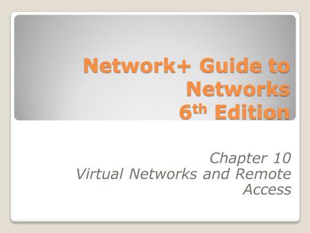 Network+ Guide to Networks 6 th Edition Chapter 10 Virtual Networks and Remote Access.